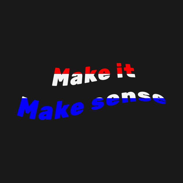 Make It Make Sense by BarbaraShirts