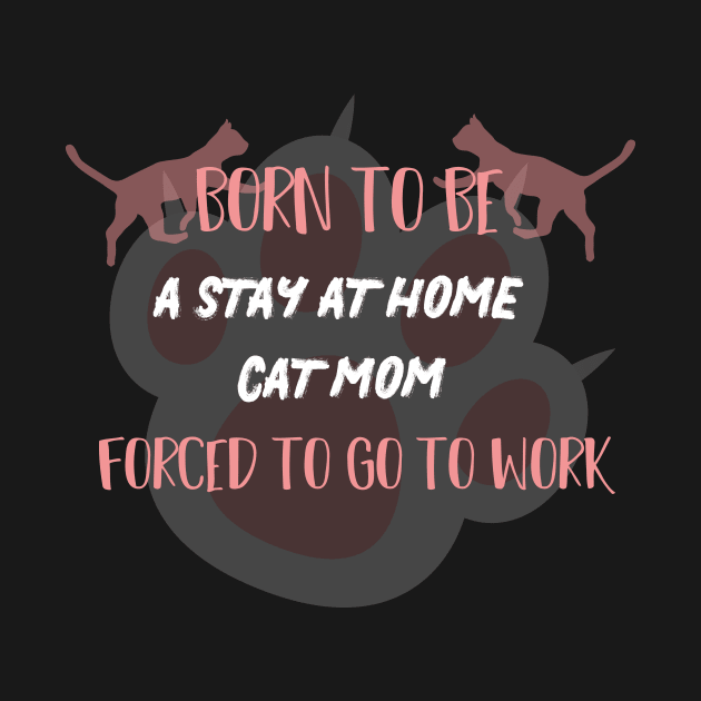 born to be a stay at home cat mom forced to go to work by MerchSpot