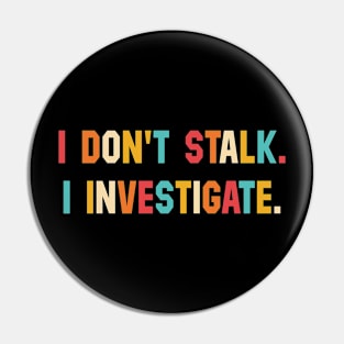 I Don't Stalk I Investigate Pin