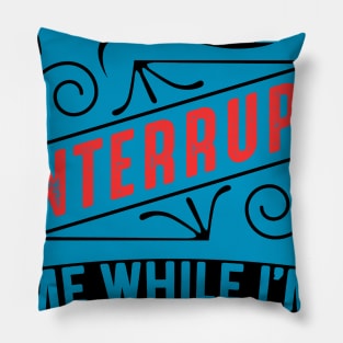 Please Don't Interrupt Me While I'm Ignoring You Pillow