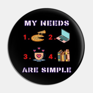 My Needs Are Simple - Funny Pin