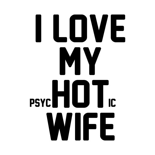 I Love My PsycHotic Wife by shopbudgets