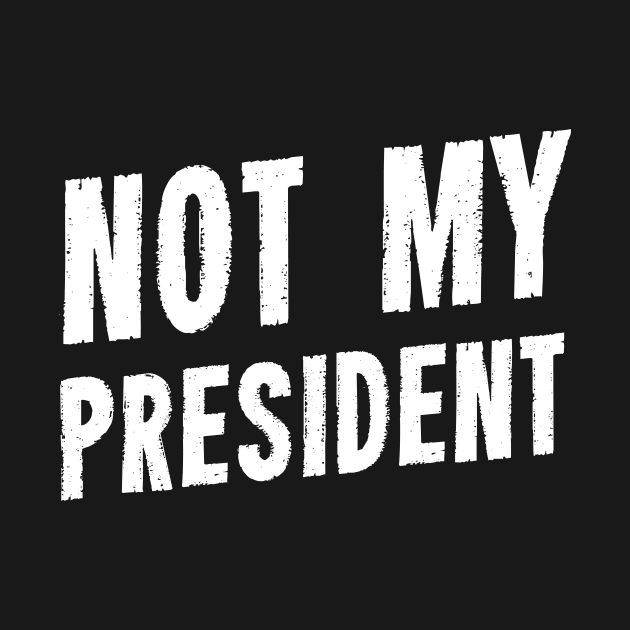 Not My President by dumbshirts