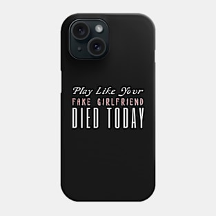 Play Like Your Fake Girlfriend Died Today Phone Case