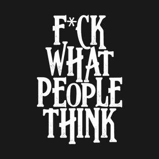 F*ck what people think T-Shirt