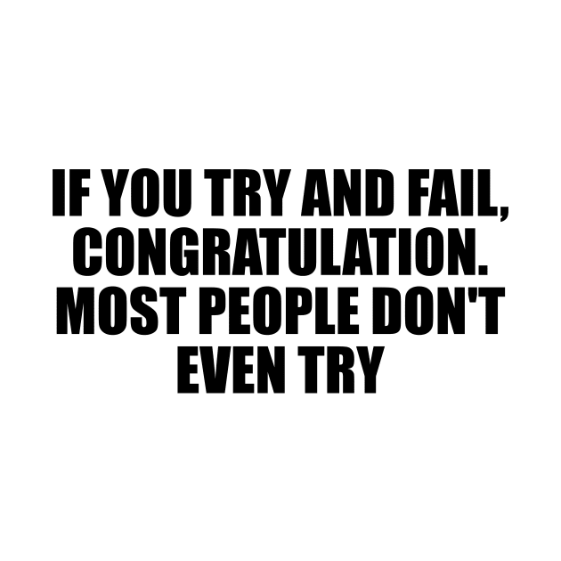 If you try and fail, Congratulation. Most people don't even try by D1FF3R3NT