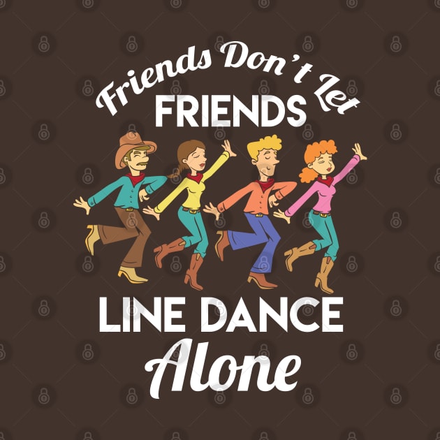 Friends Don't Let Friends Line Dance Alone by Shirtbubble