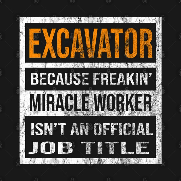 Excavator Because Freakin Miracle Worker Is Not An Official Job Title by familycuteycom