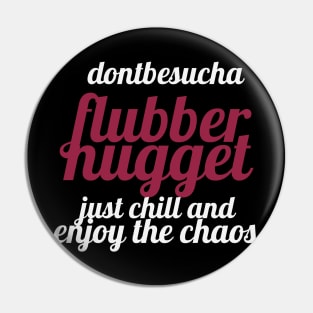 flubbernugget - "Don't be such a flubbernugget, just chill and enjoy the chaos." Pin