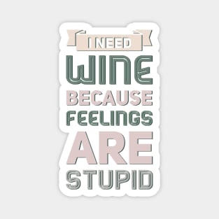 I need wine because feelings are stupid Need more wine Into the wine not the label I love wine Magnet