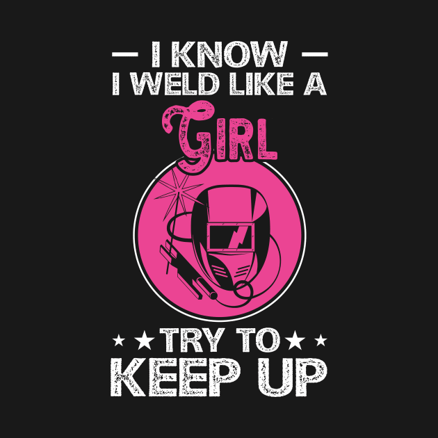 I Know I Weld Like a Girl Try To Keep Up T Shirt For Women Men by Xamgi