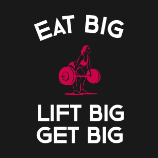 Eat Big Lift Big Get Big T-Shirt