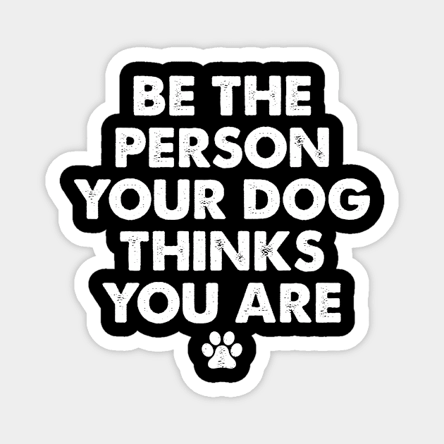 Be The Person Your Dog Thinks You Are Magnet by boldifieder