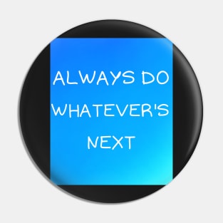 Always do whatever's next Pin