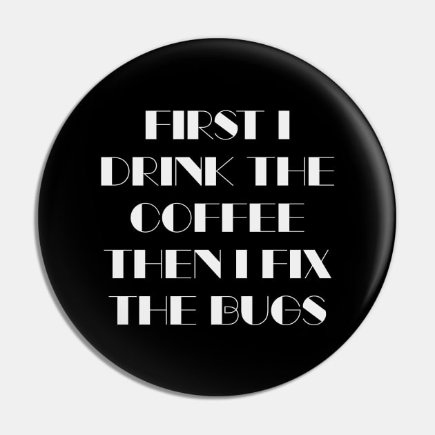 First I Drink The Coffee Then I Fix The Bugs Pin by quoteee