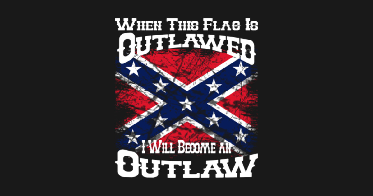 Rebel Flag When this flag is outlaw I will an outlaw
