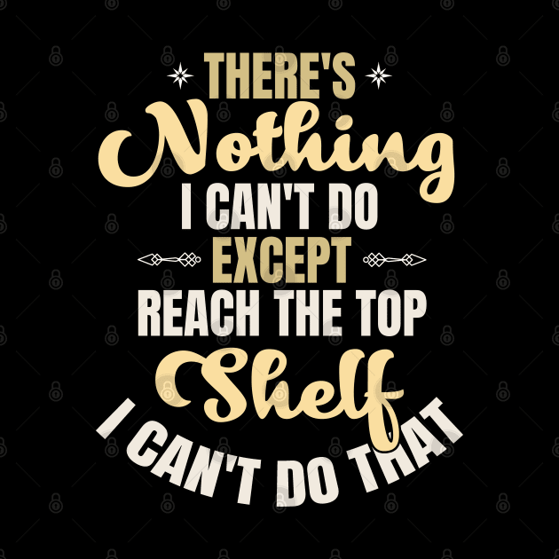There Is Nothing I Can't Do Except Reach The Top Shelf I Can't Do That by Kahfirabu