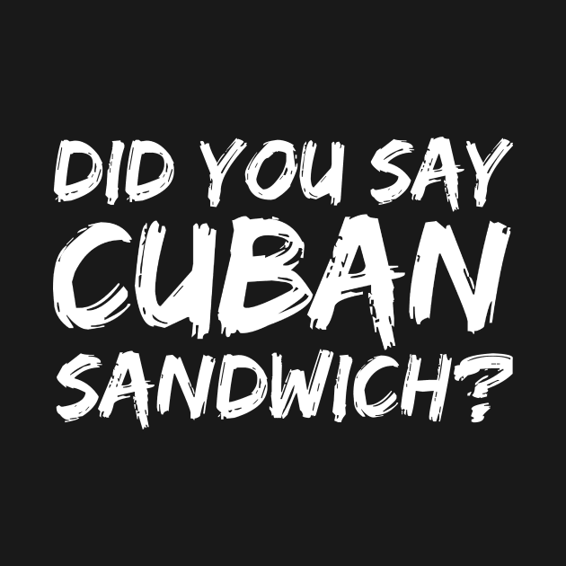 DID YOU SAY CUBAN SANDWICH? Funny Foodie Gift by BubbleMench