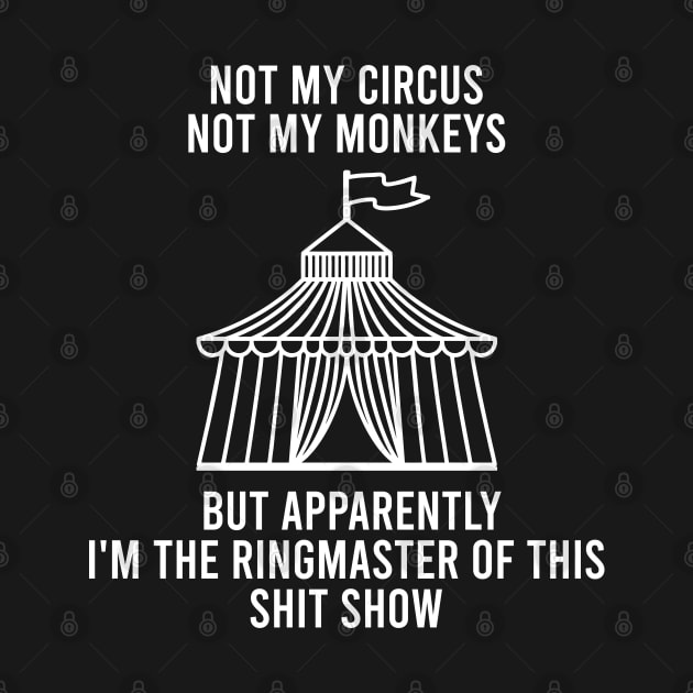 Not My Circus Not My Monkeys But Apparently I'm The Ringmaster Of This Shit Show by Raniazo Fitriuro