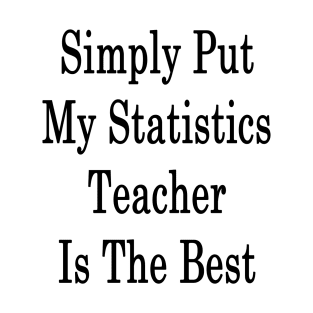 Simply Put My Statistics Teacher Is The Best T-Shirt