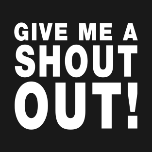 Give Me A Shout Out! T-Shirt