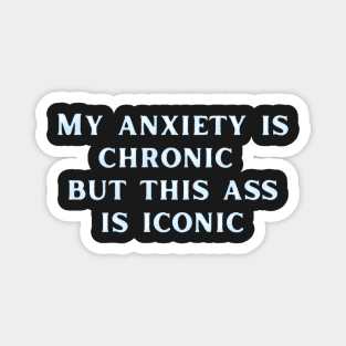 My anxiety is chronic but this ass is iconic Magnet