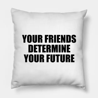 Your friends determine your future Pillow