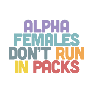 Alpha Females Don't Run In Packs / Feminist Statement Design T-Shirt