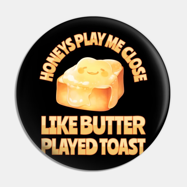 Honeys Play Me Close Like Butter Played Toast Pin by BankaiChu