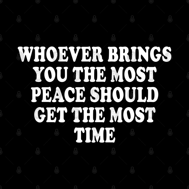 Whoever Brings You The Most Peace Should Get The Most Time by AdoreedArtist