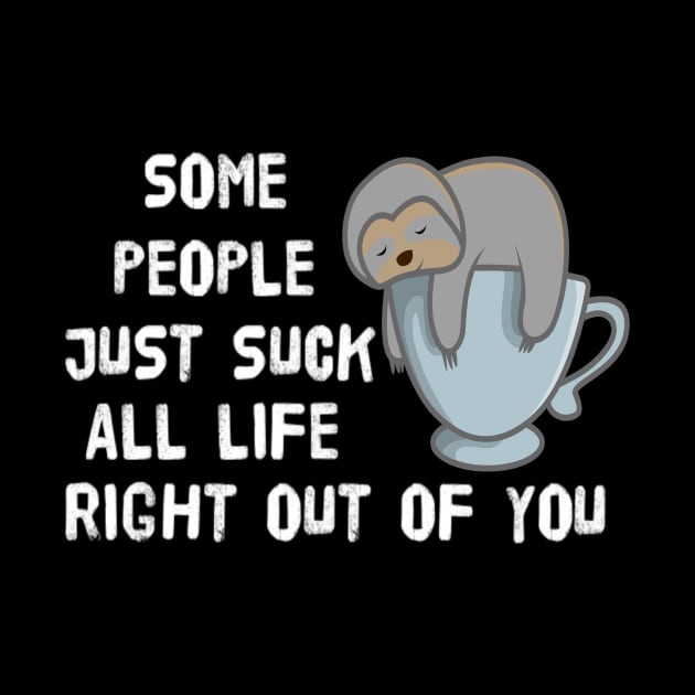 Cute Sloth Some People Just Suck All Life Right Out Of You Sarcastic Saying by egcreations