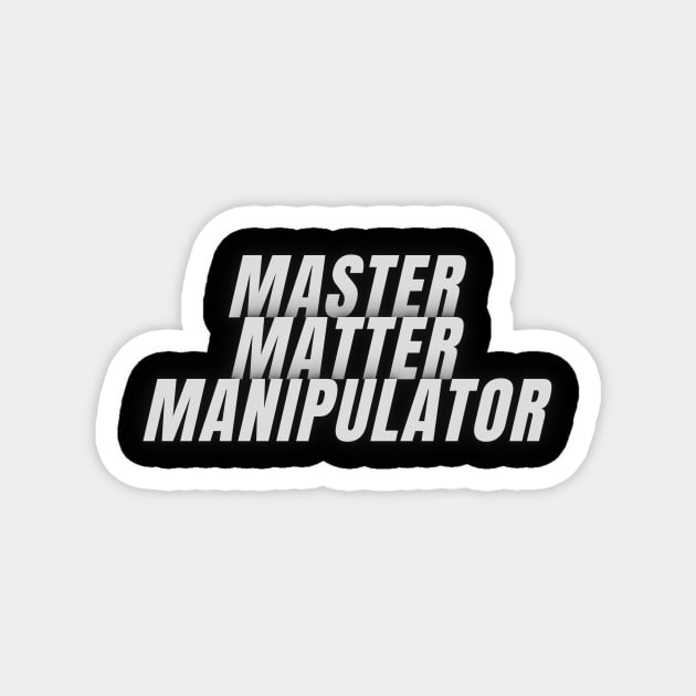 Master Matter Manipulator Magnet by Shirts For Pants