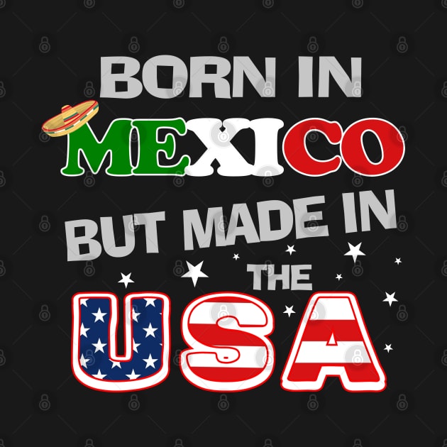 Born in Mexico but Made In the USA Mexican American by DesignFunk