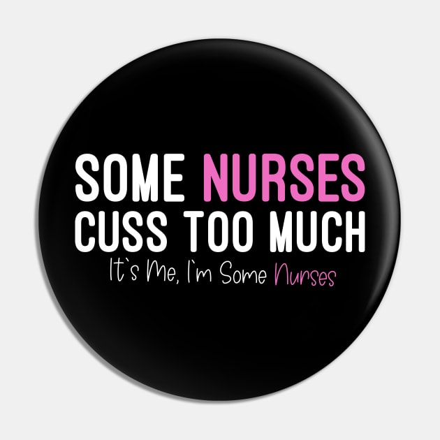 Some Nurses Cuss Too Much It's Me, I'm Some Nurses, Funny Nurse Pin by Mr.Speak