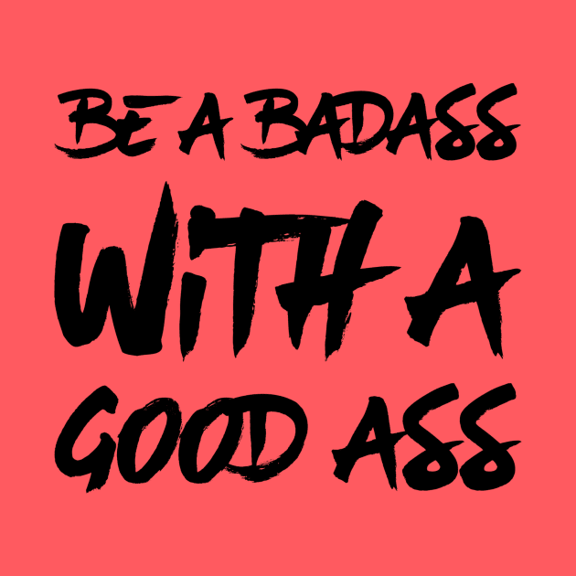 Be a Badass With A Good Ass by Gavinstees