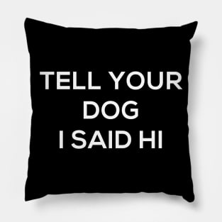 Tell Your Dog I Said Hi Funny Doggy Lover Tee Doggo Puppy Pillow