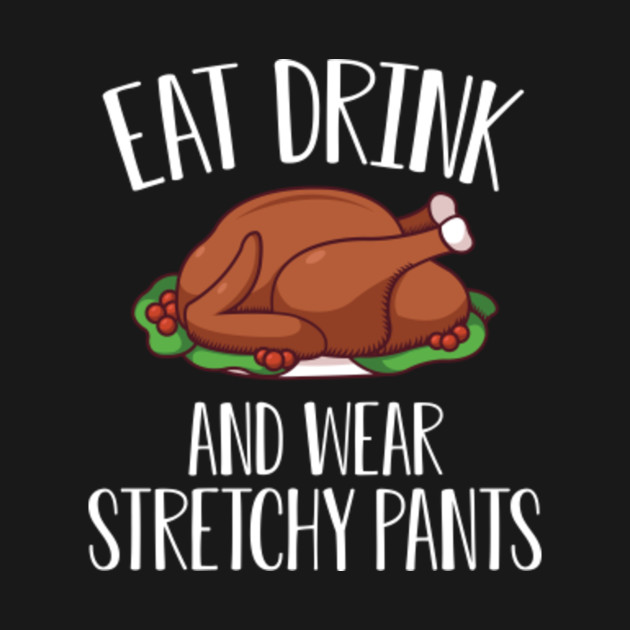 Discover Eat drink and wear stretchy pants Happy Thanksgiving Day with Turkey for Feast Lovers - Thanksgiving Turkey - T-Shirt