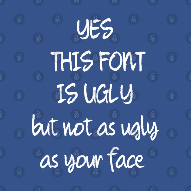 Disover This Font Is Ugly But Not As Ugly As Your Face - Sarcastic Joke - T-Shirt