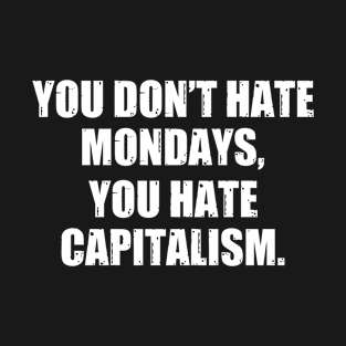 You Don't Hate Mondays, You Hate Capitalism T-Shirt