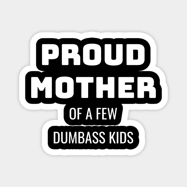 Proud Mother Of A Few Dumbass Kids Gift Magnet by fromherotozero