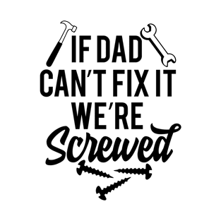 Fathers Day Gift, if dad cant fix it were screwed T-Shirt