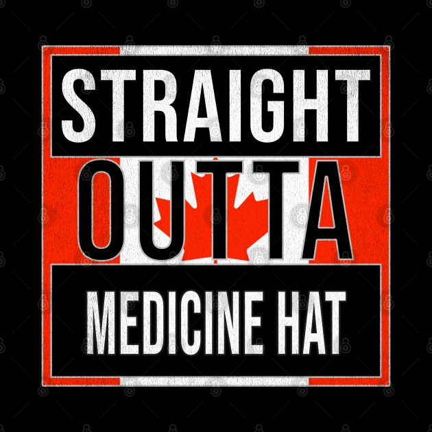 Straight Outta Medicine Hat - Gift for Canadian From Medicine Hat Alberta by Country Flags