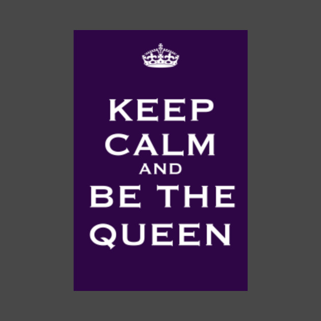Keep Calm and Be The Queen - Keep Calm - T-Shirt | TeePublic