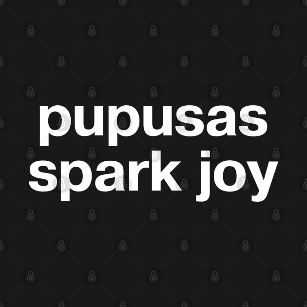 "pupusas spark joy" in plain white letters - Salvadoran food + absurdist Kondo humor by TheBestWords