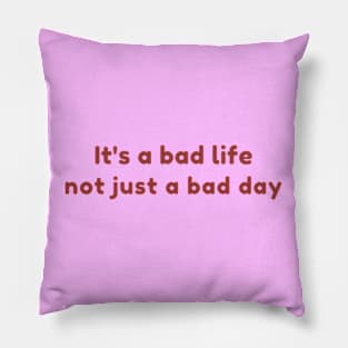 It's a bad life not just a bad day Pillow