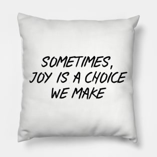 Sometimes, Joy is a Choice We Make Pillow