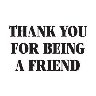 Thank You For Being A Friend - black type T-Shirt