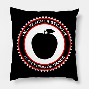 I'm a Teacher Because I Can't Sing or Dance Pillow