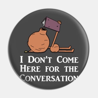 I Don't Come Here for the Conversation (White Text) Pin