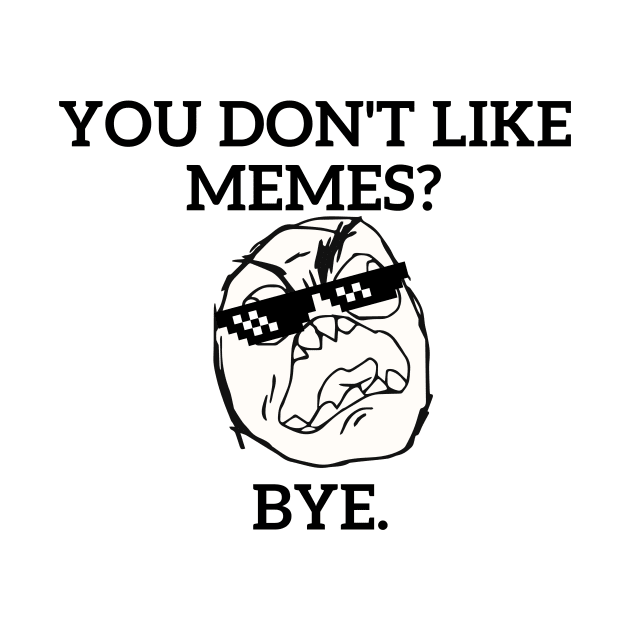 You don't like MEMES?? by Statement-Designs